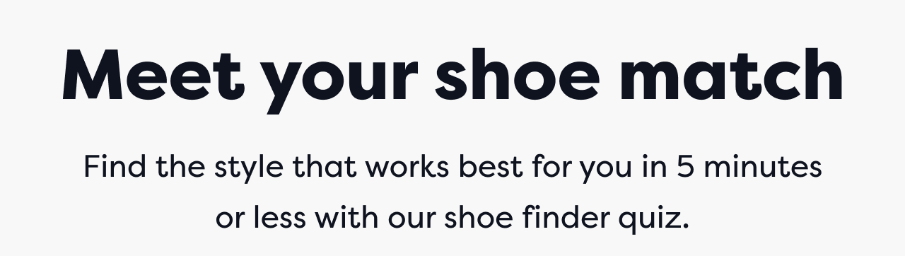 Meet your shoe match | Find the style that works best for you in 5 minutes or less with our shoe finder quiz.