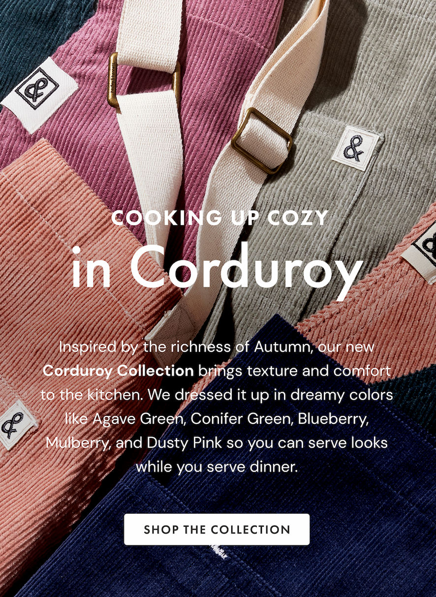 COOKING UP COZY IN CORDUROY | Inspired by the richness of Autumn, our new Corduroy Collection brings texture and comfort to the kitchen. We dressed it up in dreamy colors like Agave Green, Conifer Green, Blueberry, Mulberry, and Dusty Pink so you can serve looks while you serve dinner. | SHOP THE COLLECTION