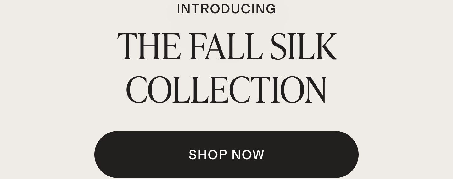 THE FALL SILK COLLECTION | SHOP NOW