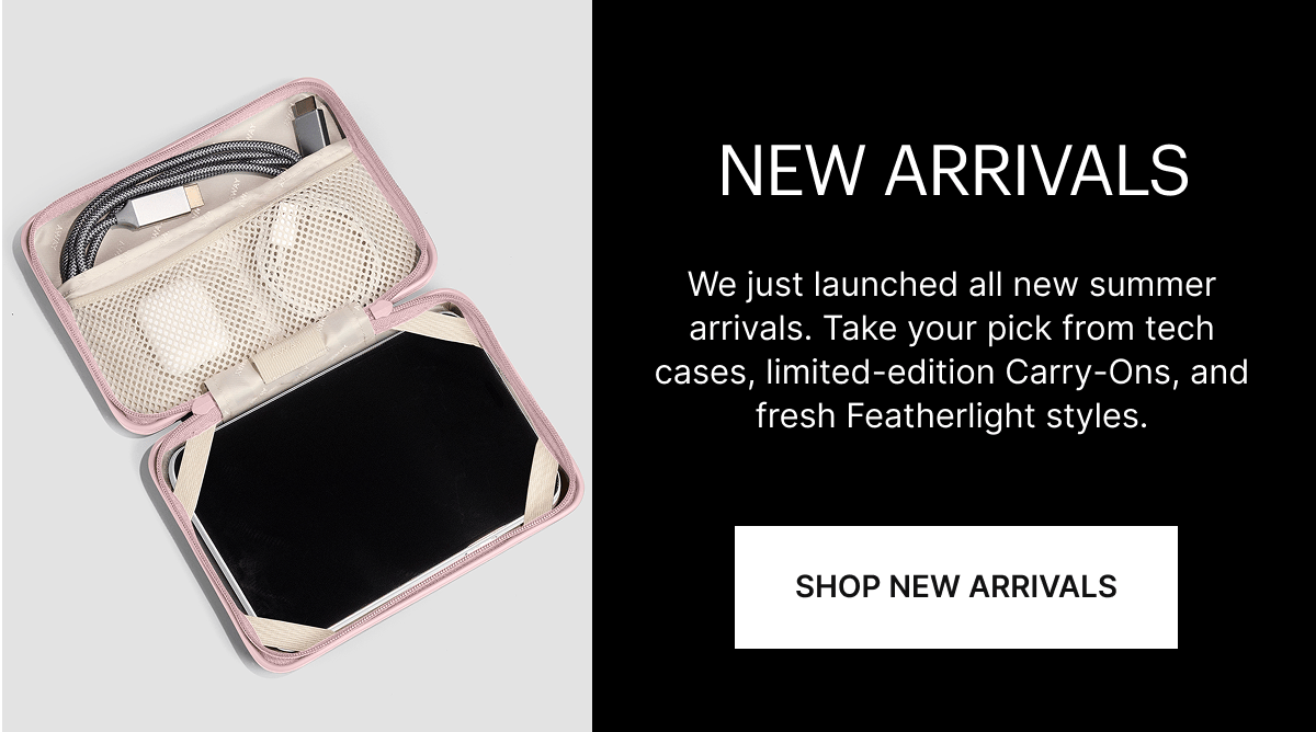 NEW ARRIVALS | We just launched all new summer arrivals. Take your pick from tech cases, limited-edition Carry-Ons, and fresh Featherlight styles.