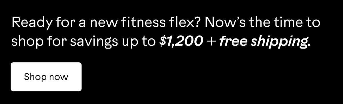 Ready for a new fitness flex? Now&rsquo;s the time to shop for savings up to $1,200 + free shipping. Shop now.
