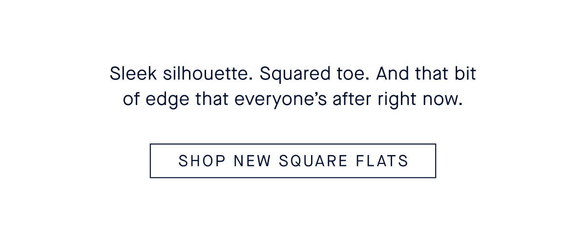 Sleek silhouette. Squared toe. And that bit of edge that everyone&rsquo;s after right now. CTA: SHOP NEW SQUARE FLATS