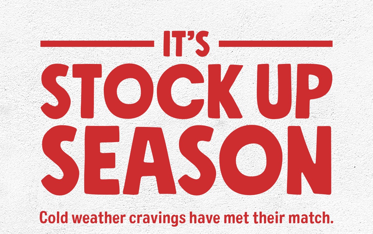 it&rsquo;s stock up season Cold weather cravings have met their match.