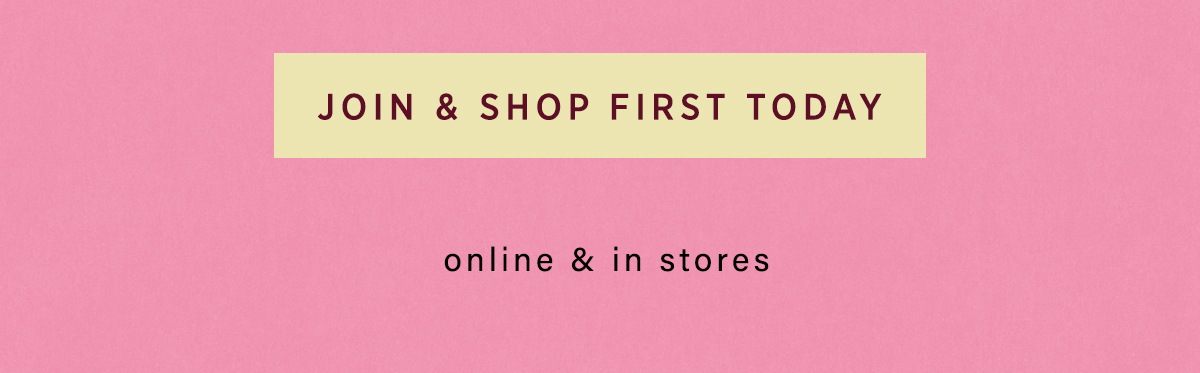 join & shop first today, online and in stores