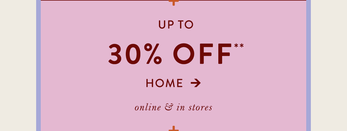 up to 30% off home, online and in stores
