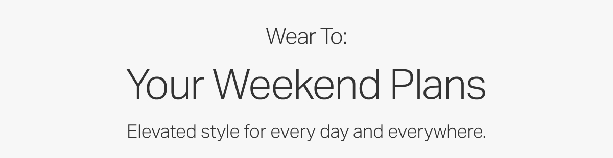 Wear To: Your Weekend Plans
