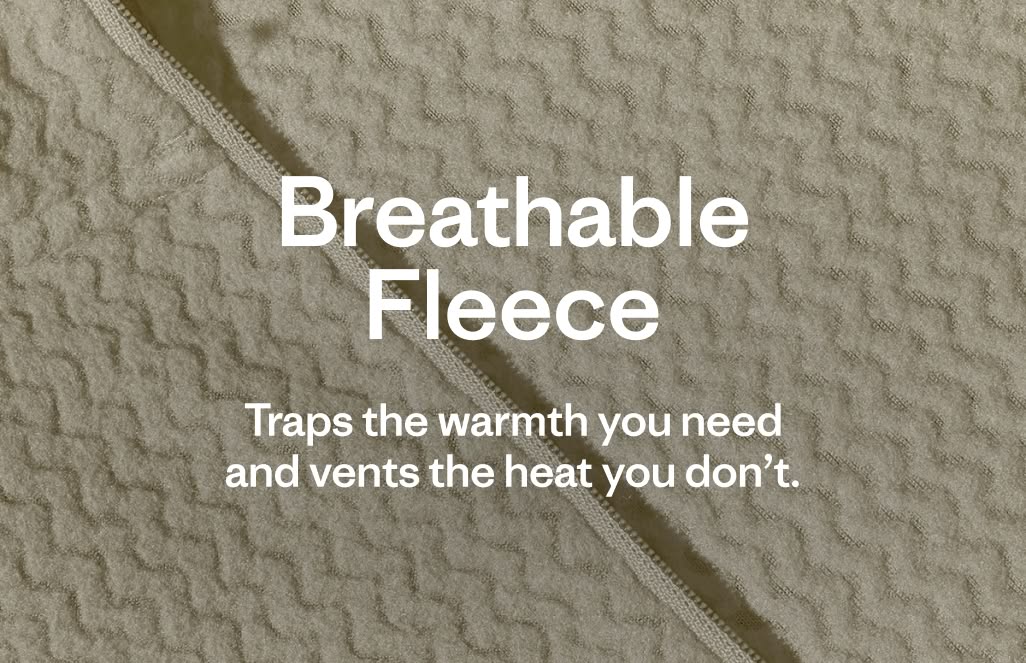 Breathable Fleece: Traps the warmth you need and vents the heat you don&rsquo;t.