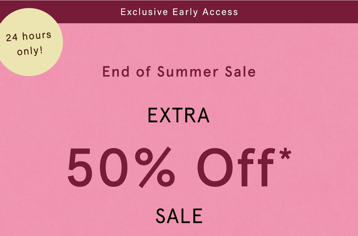 exclusive early access, 24 hours only! end of summer sale, extra 50% off sale