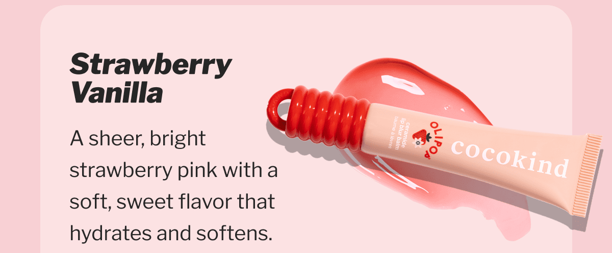 Strawberry Vanilla | A sheer, bright strawberry pink with a soft, sweet flavor that hydrates and softens.