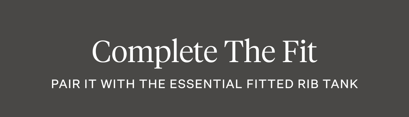 Complete The Fit - Pair It With The Essential Fitted Rib Tank