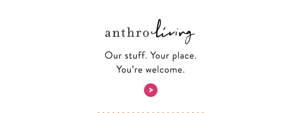 AnthroLiving Our stuff. Your place. You&rsquo;re welcome.