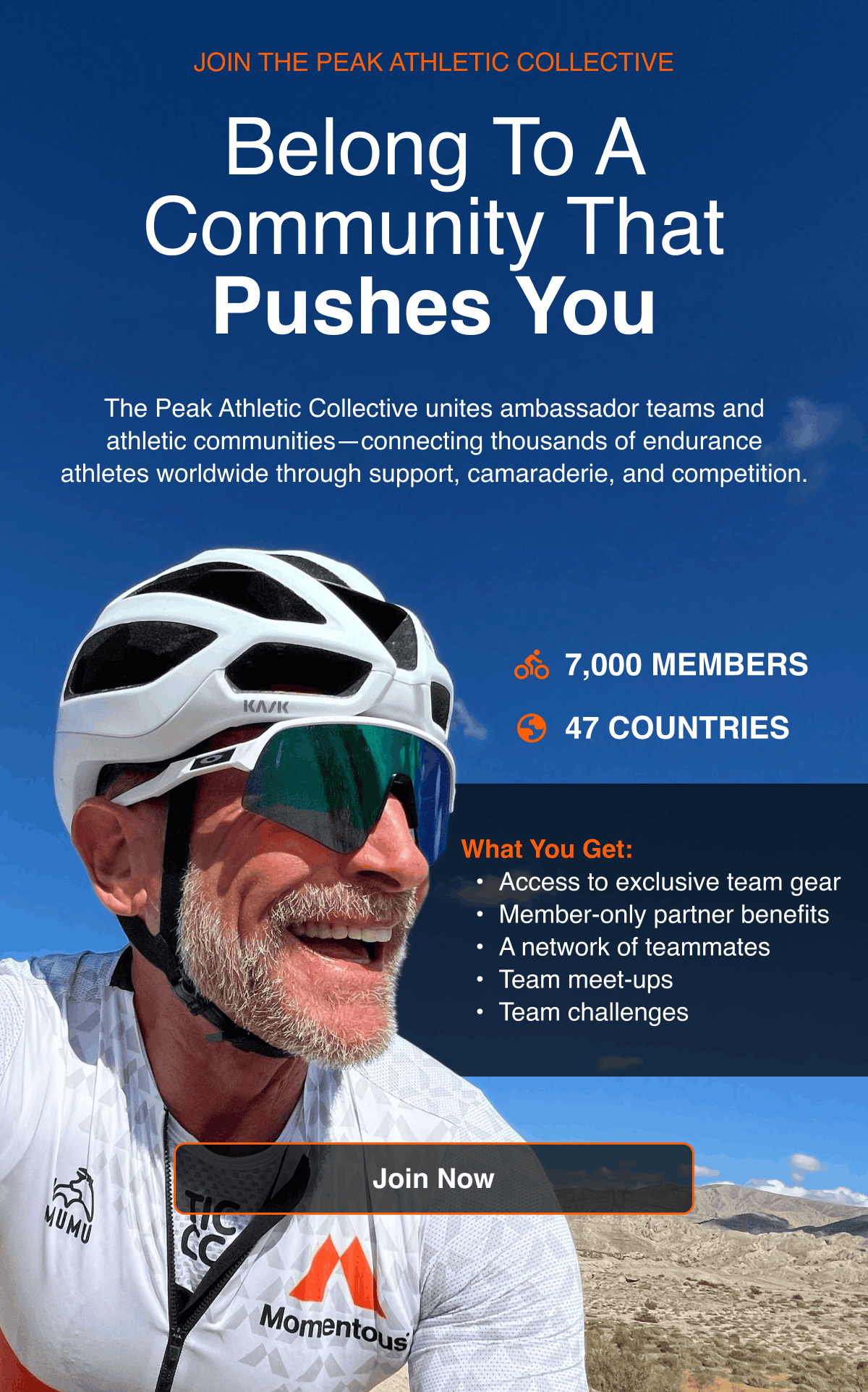 Belong to a community that pushes you. The Peak Athletic Collective unites ambassador teams and athletic communities connecting thousands of endurance athletes worldwide through support, camaraderie, and competition. Join Now.