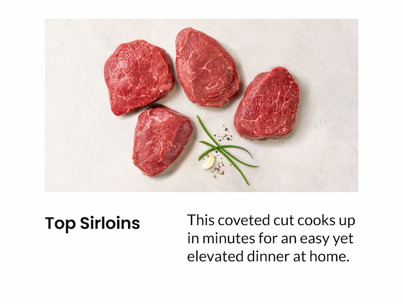 Top Sirloins: This coveted cut cooks up in minutes for an easy yet elevated dinner at home.