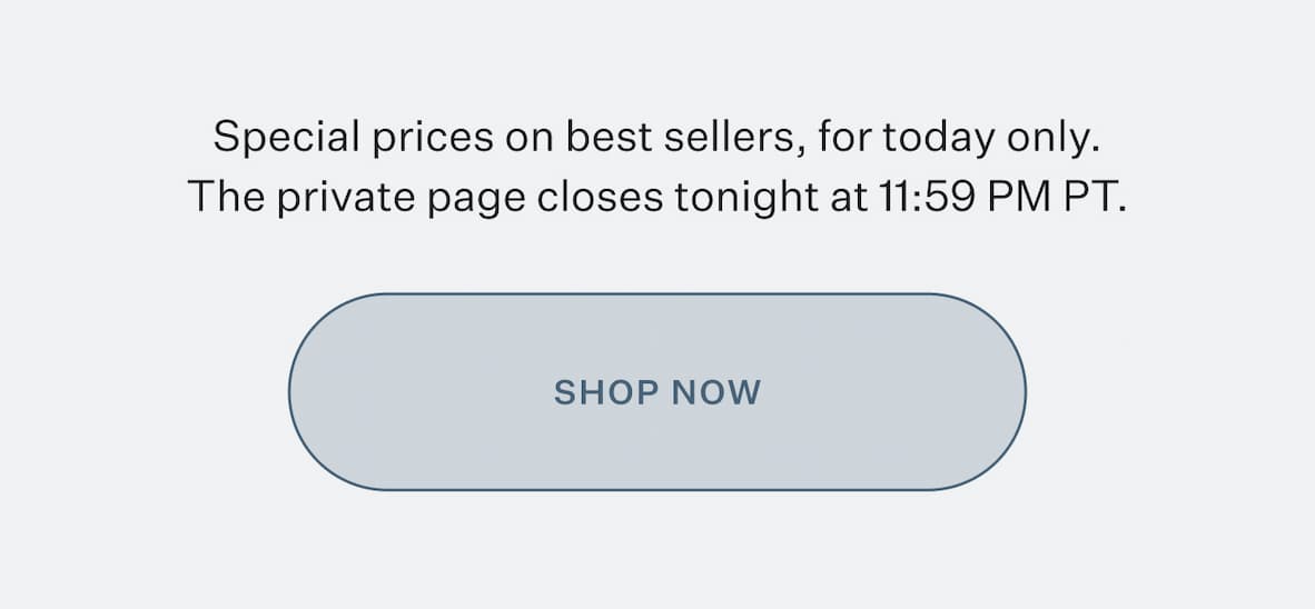 Special prices on best sellers, for today only. The private page closes tonight at 11:59 PM PT. Shop Now
