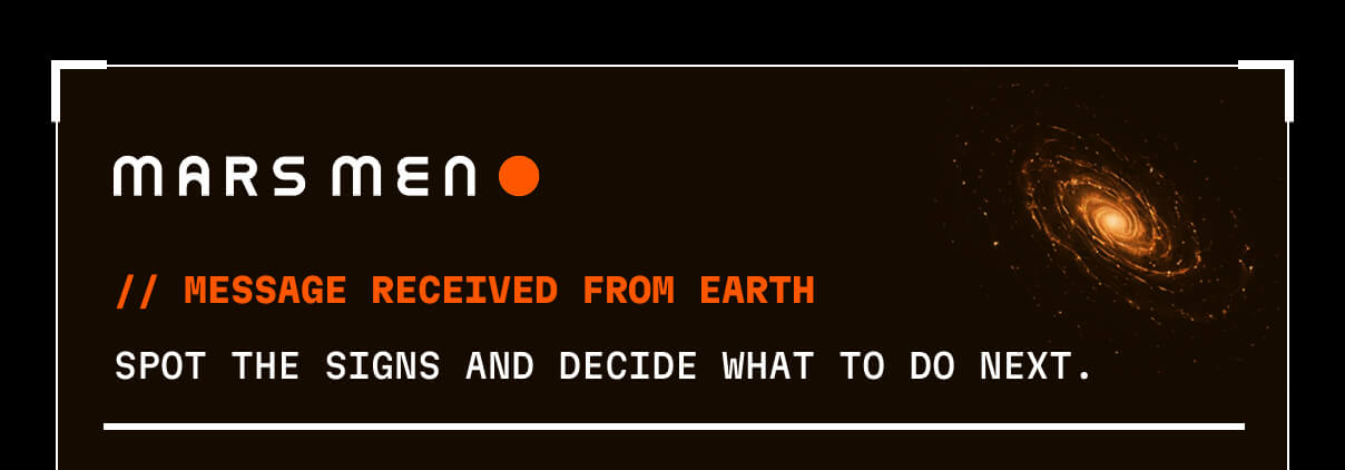 // MESSAGE RECEIVED FROM EARTH  Spot the signs and decide what to do next.