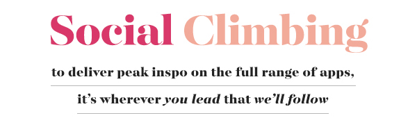 Social Climbing   to deliver peak inspo on the full range of apps, it&rsquo;s wherever you lead that we&rsquo;ll follow