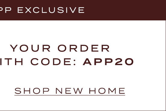 Limited Time! App Exclusive 20% Off* With Code: App20 Shop New Home