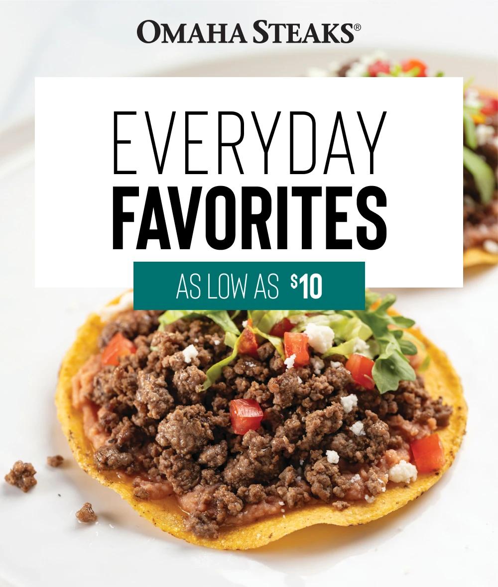 Omaha Steaks&reg;

EVERYDAY
FAVORITES

AS LOW AS $10
