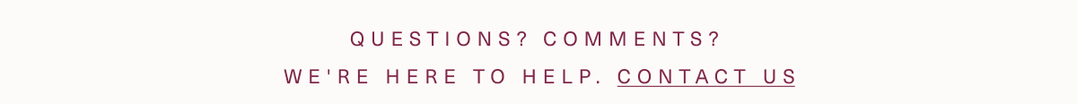 Questions? Comments? We're here to help. contact us.