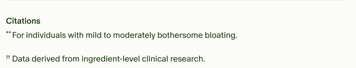 Citations | **For individuals with mild to moderately bothersome bloating. | &dagger;&dagger;Data derived from ingredient-level clinical research.
