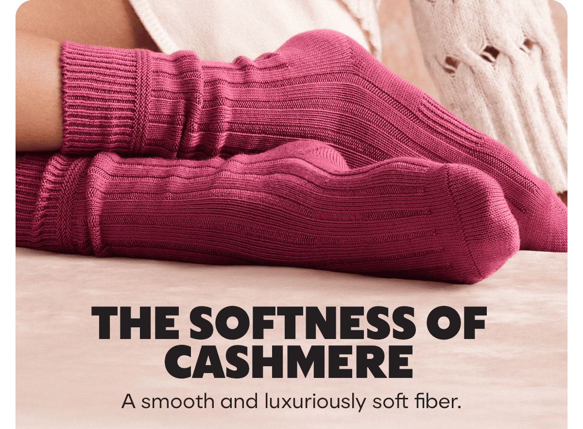 THE SOFTNESS OF CASHMERE. A smooth and luxuriously soft fiber.