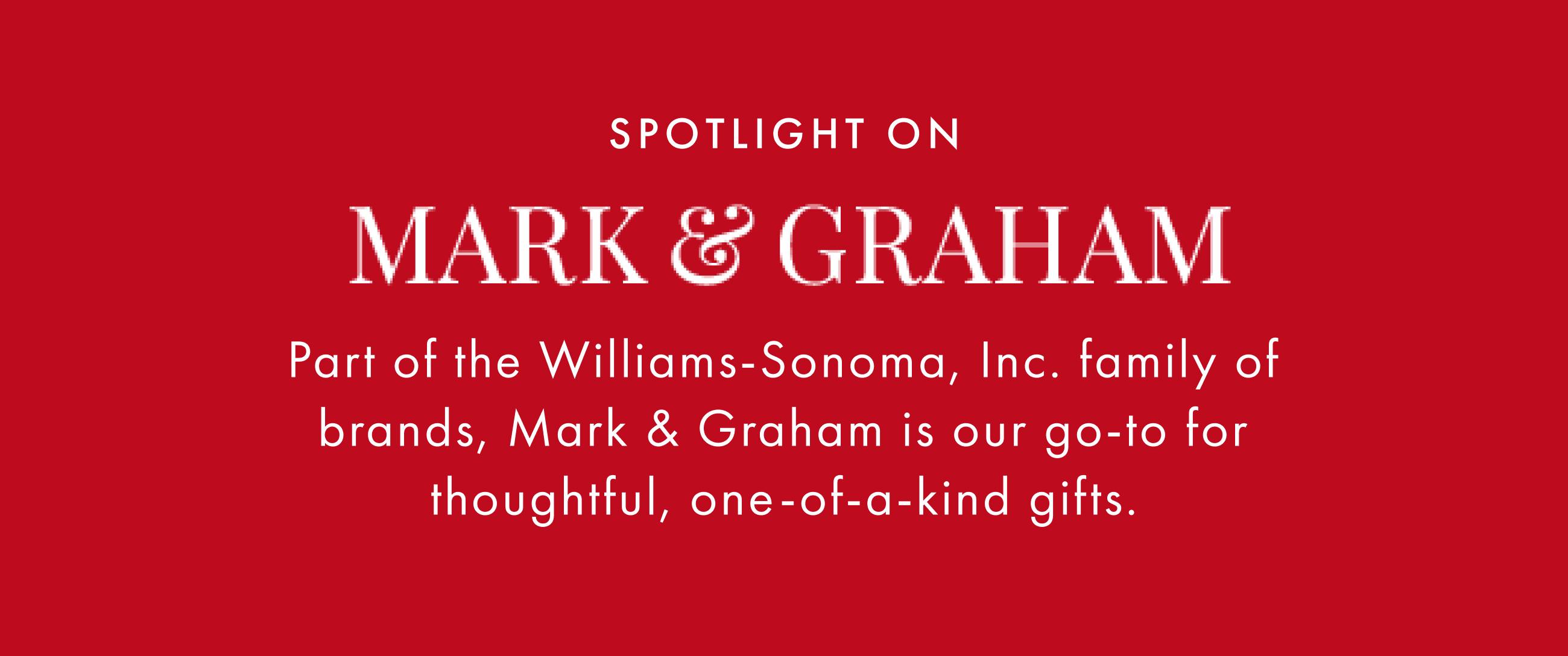 Spotlight On Mark & Graham - Part of the Williams-Sonoma, Inc. family of brands, Mark & Graham is our go-to for thoughtful, one-of-a-kind gifts.