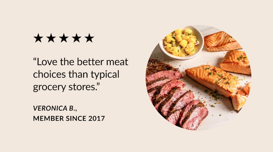 I love the better meat choices than typical grocery stores". Veronica B.