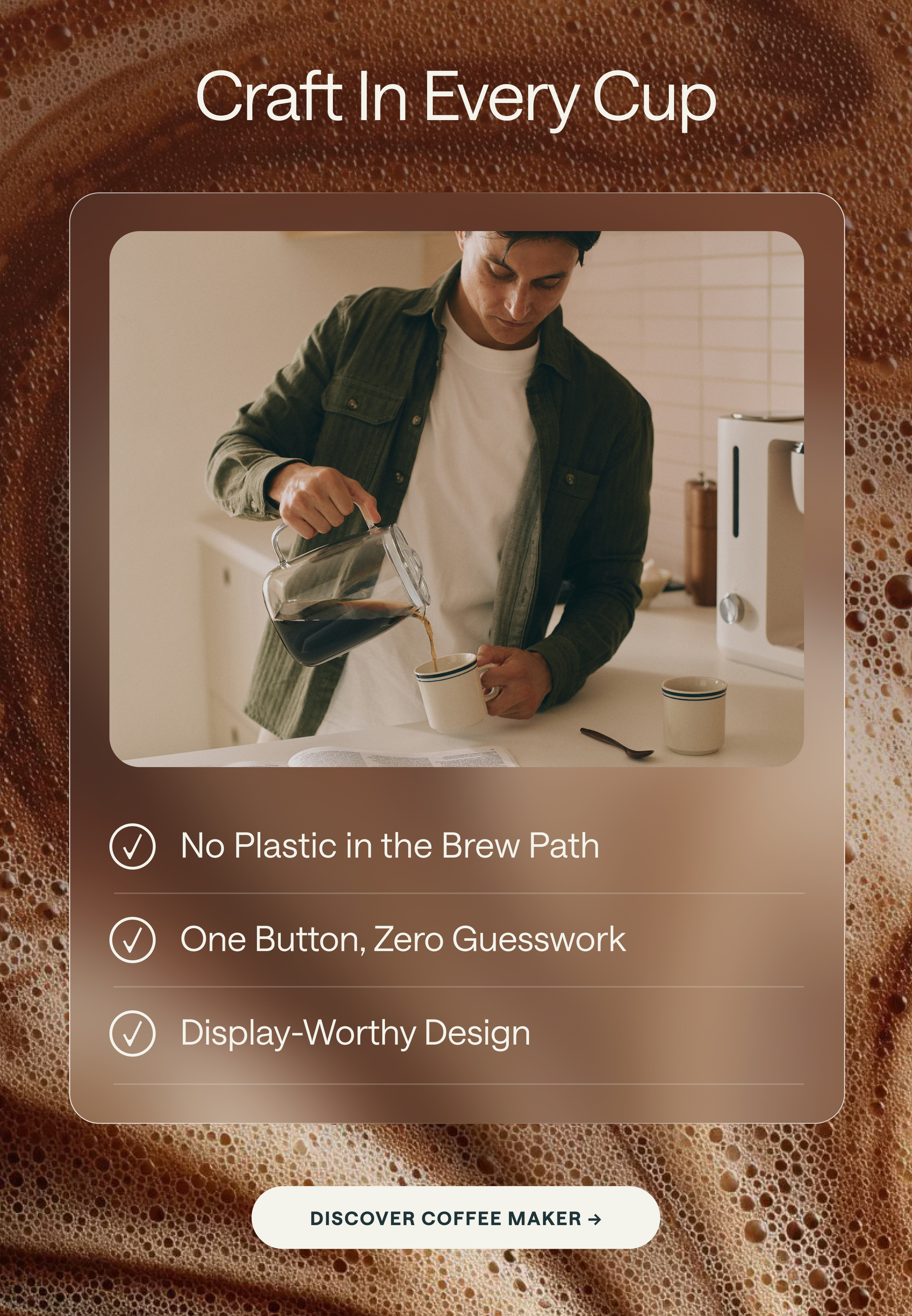 Craft In Every Cup  ✓ No Plastic in the Brew Path ✓ One Button, Zero Guesswork ✓ Display-Worthy Design [[DISCOVER COFFEE MAKER &rarr;]]