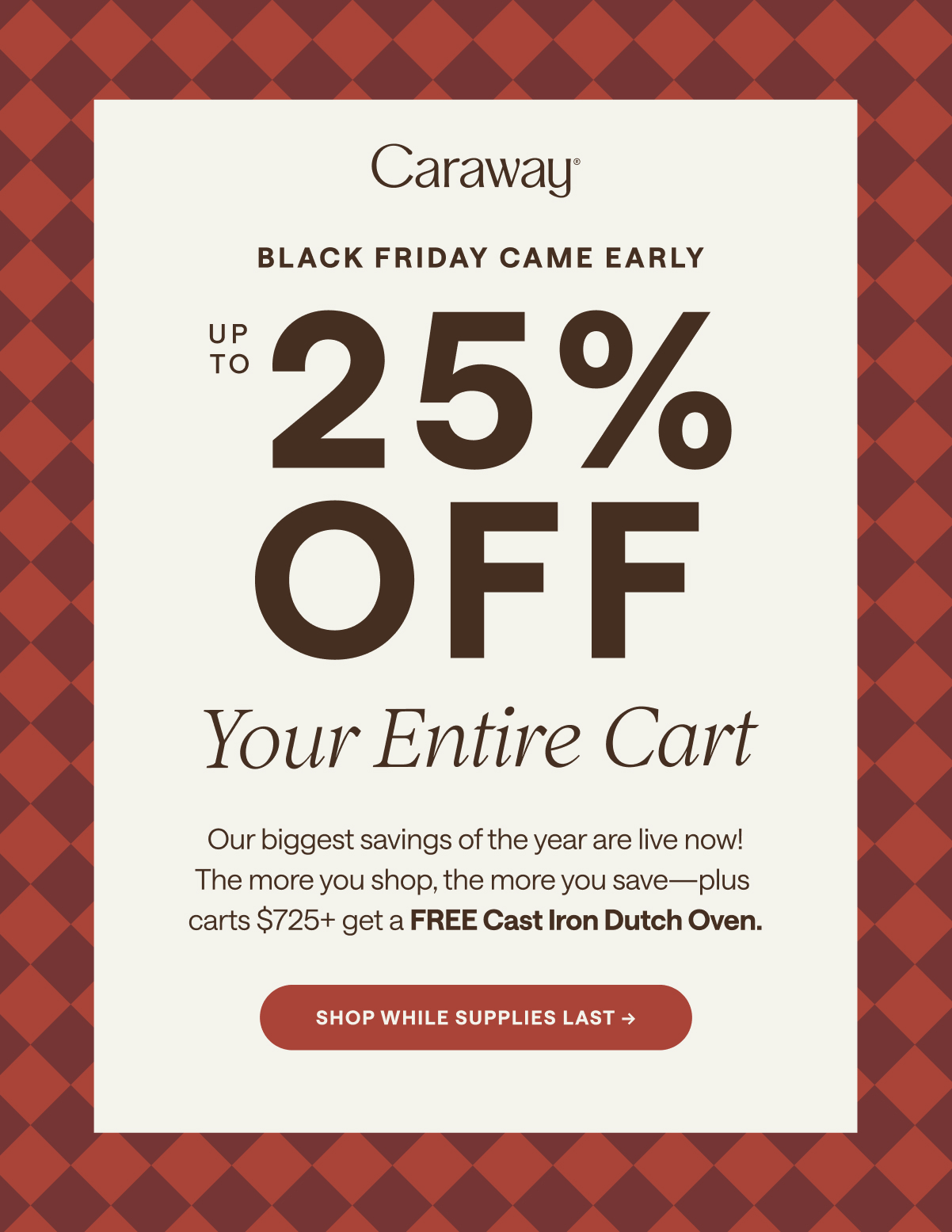 Black Friday Came Early | Up to 25% Off | Shop While Supplies Last 