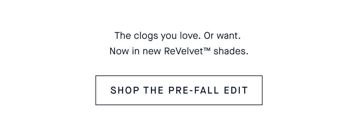 The clogs you love. Or want. Now in new ReVelvet&trade; shades. CTA: SHOP THE PRE-FALL EDIT