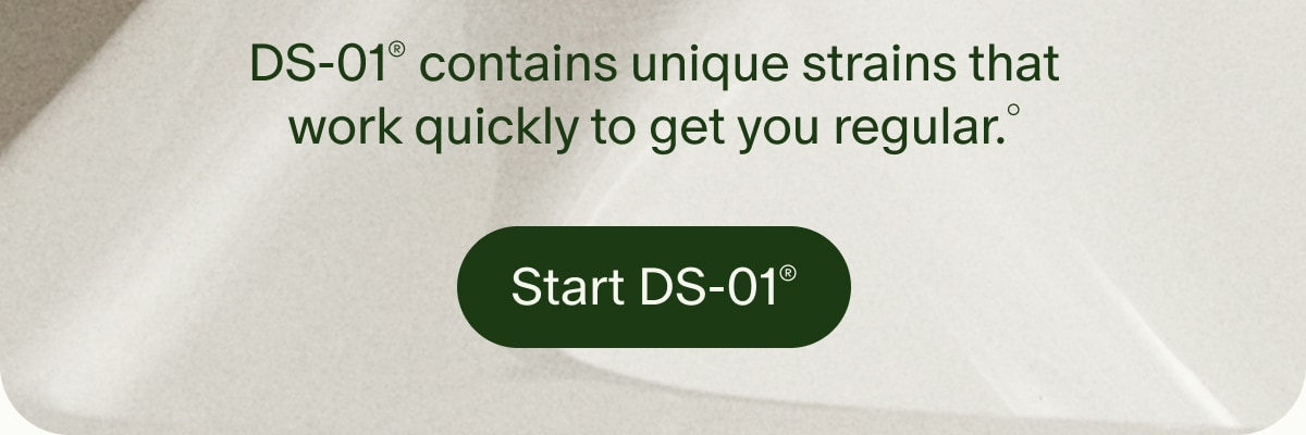 DS-01&reg; contains unique strains that work quickly to get you regular.&deg; | Start DS-01&reg;
