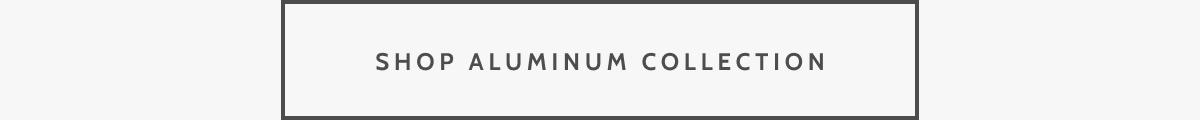 Shop Aluminum Collection.