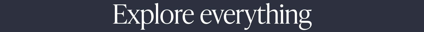 EXPLORE EVERYTHING