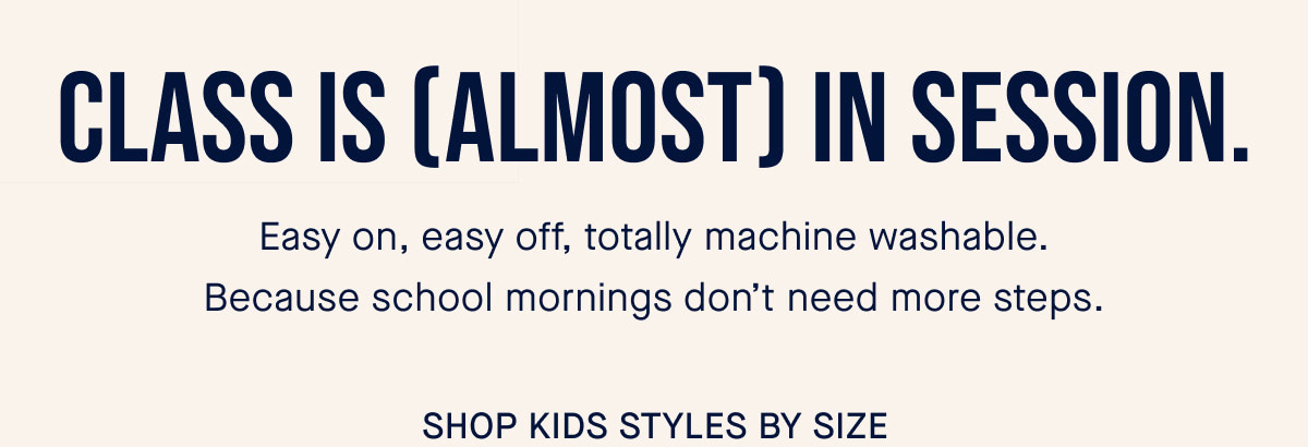 Class is (almost) in session. Easy on, easy off, totally machine washable. Because school mornings don&rsquo;t need more steps. CTA: SHOP KIDS SHOES