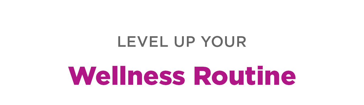 Level Up Your Wellness Routine 