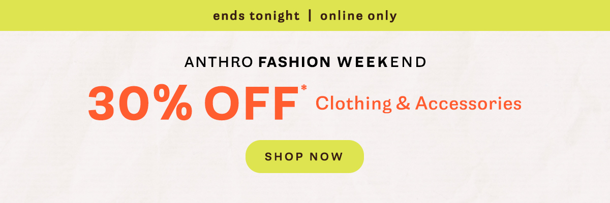 ends tonight! online only, anthro fashion weekend, 30% off clothing and accessories, shop now
