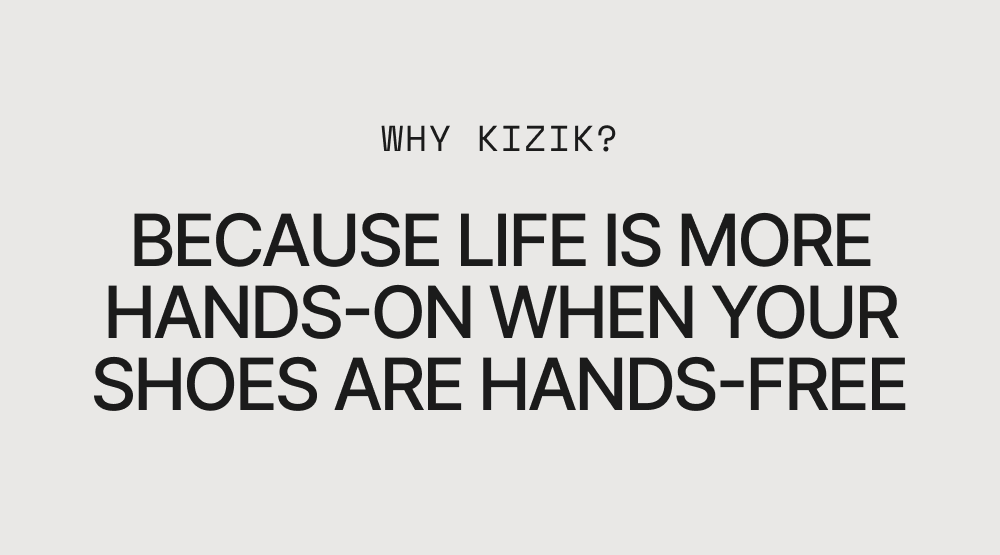 Why Kizik? Because life is more hands-on when your shoes are hands-free