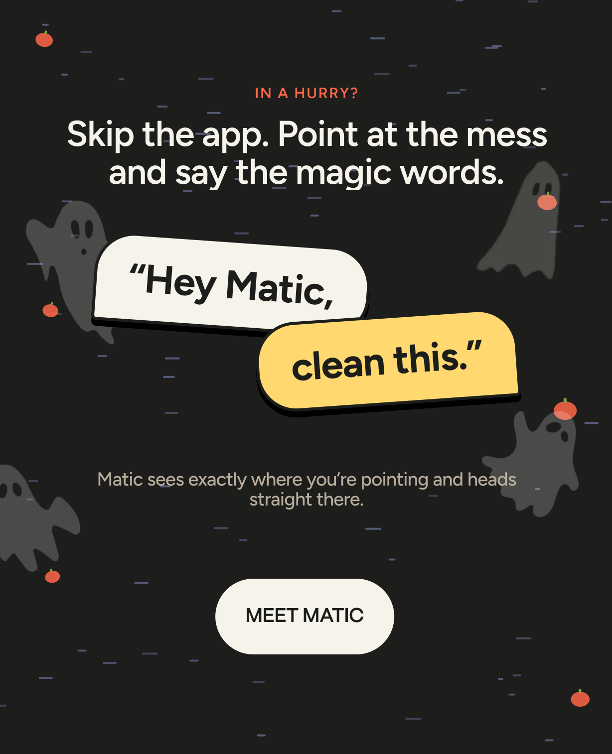 You can just say "Hey Matic"! 