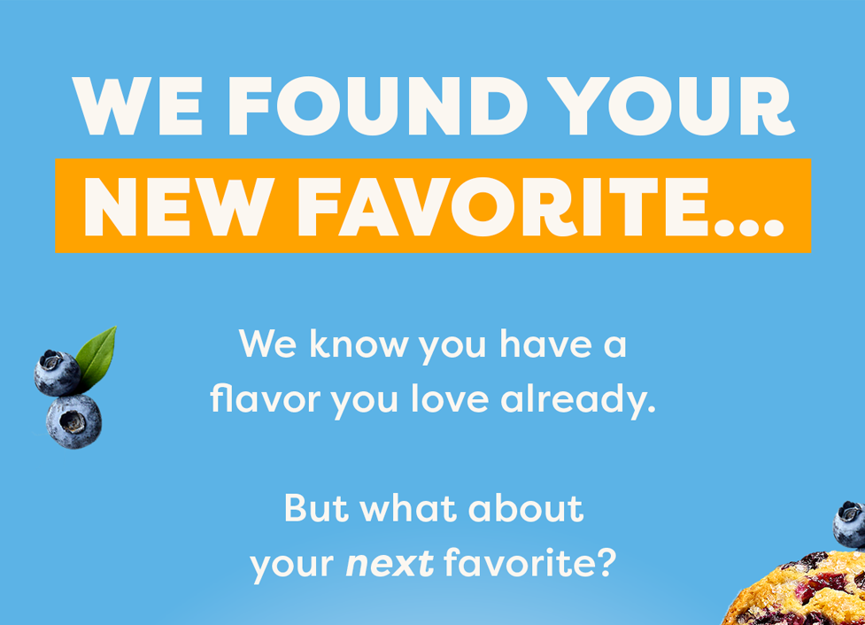 We found your new favorite&hellip; We know you have a flavor you love already.  But what about your next favorite?