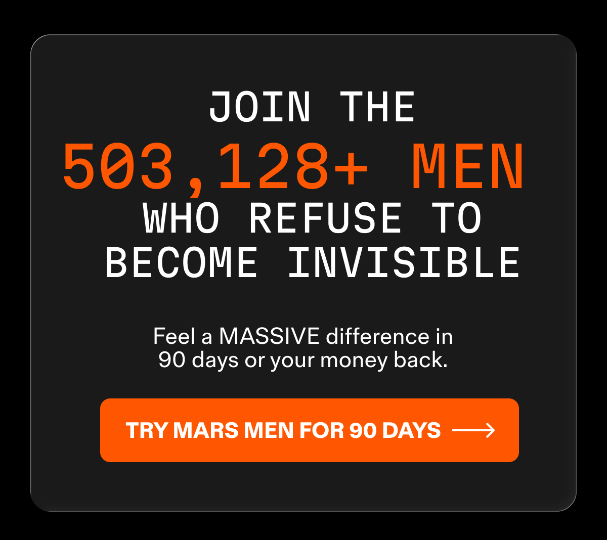 503,128+ men choose Mars Men to stay sharp, strong, and visible. Feel a massive difference in 90 days or your money back. Try Mars Men for 90 days &rarr;