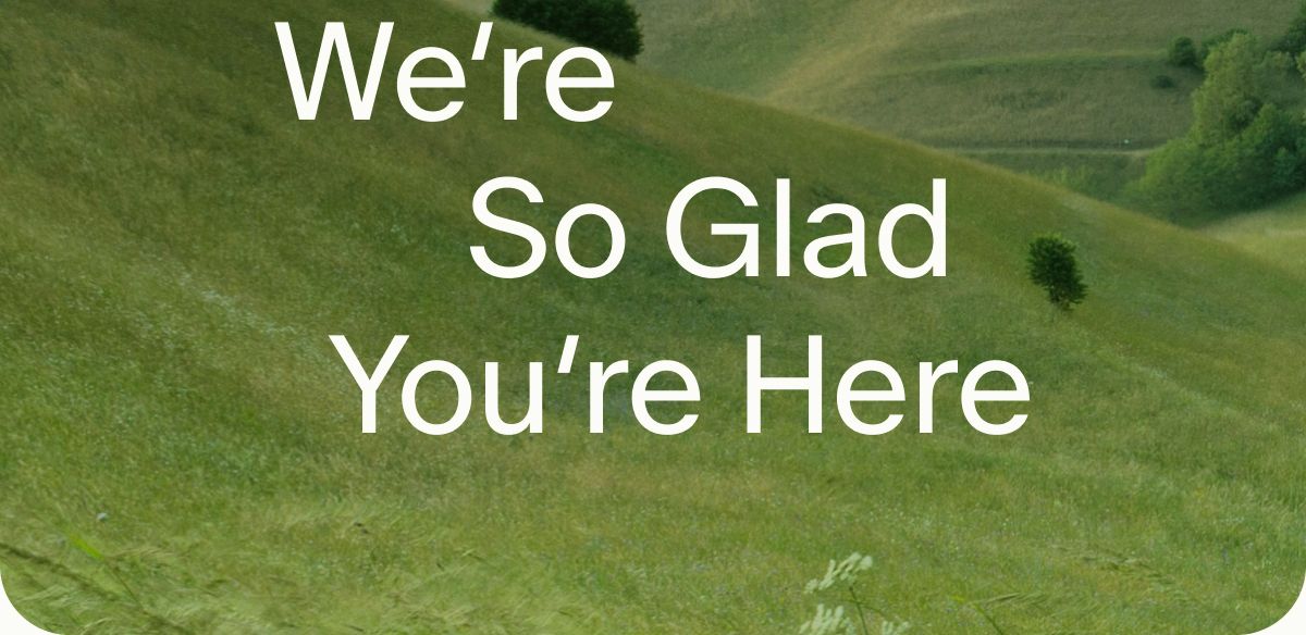We&rsquo;re So Glad You&rsquo;re Here