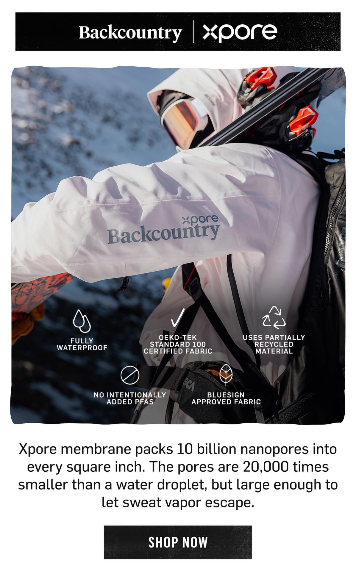 Xpore membrane packs 10 billion nanopores into every square inch. The pores are 20,000 times smaller than a water droplet, but large enough to let sweat vapor escape. SHOP NOW