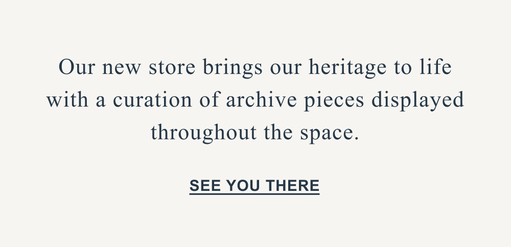 Our new store brings our heritage to life with a curation of archive pieces displayed throughout the space. SEE YOU THERE>