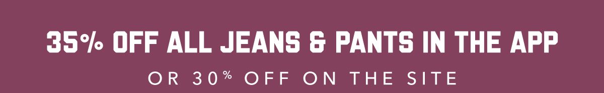 35% Off All Jeans & Pants In The App | Or 30% Off On The Site