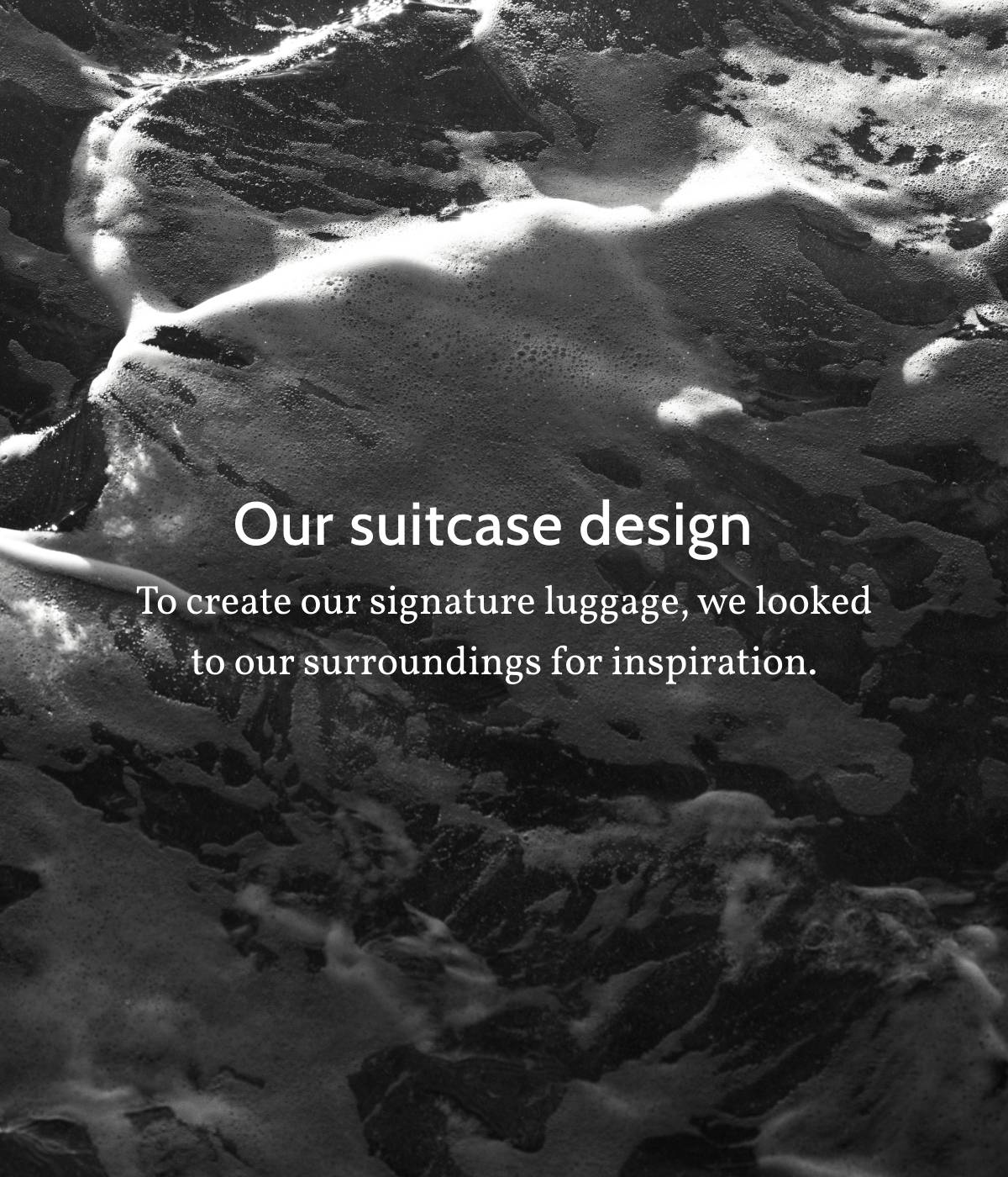 Our suitcase design. To create our signature luggage, we looked to our surroundings for inspiration.