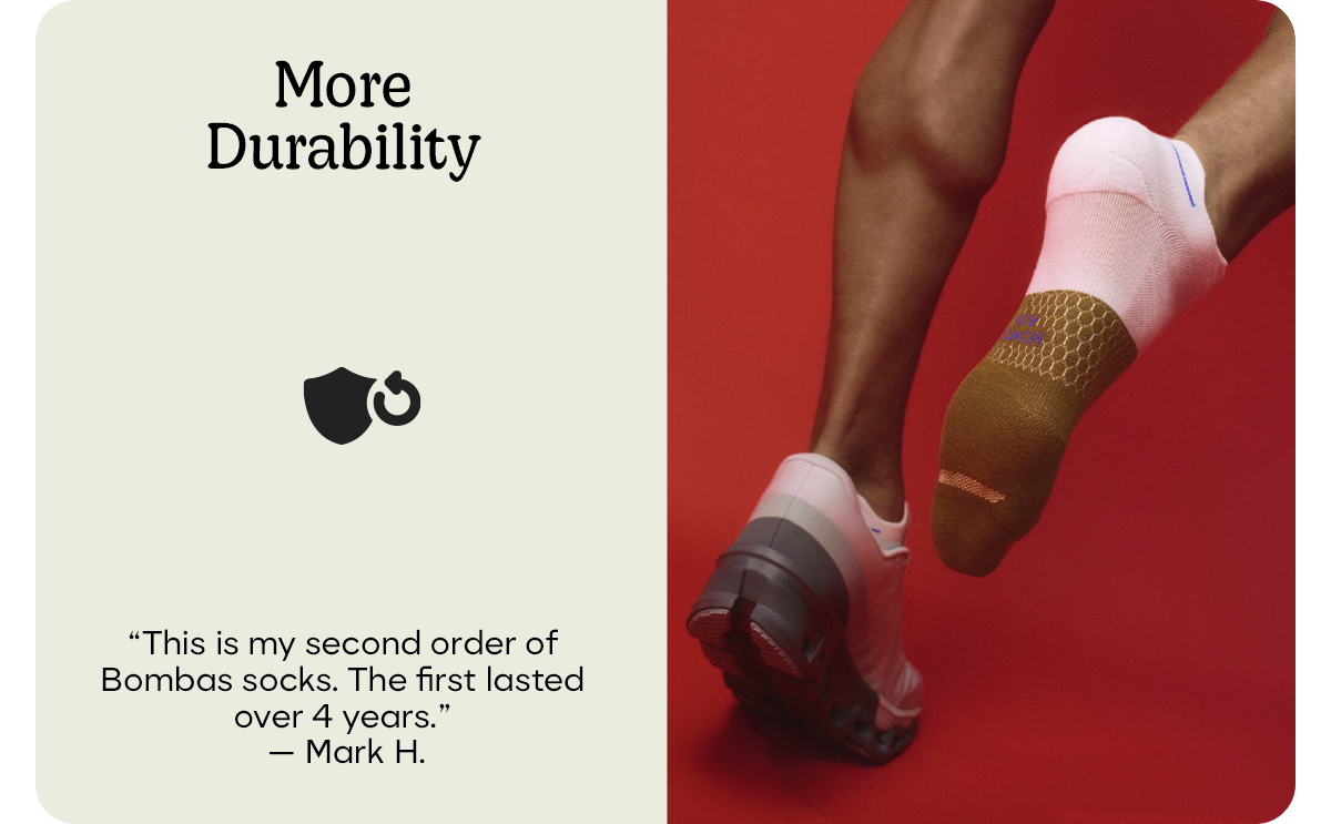 More Durability | 'This is my second order of Bombas socks. The first lasted over 4 years.' - Mark H.