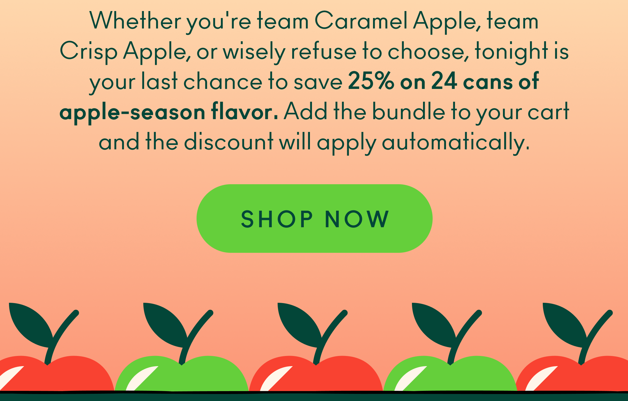 Whether you're team Caramel Apple, team Crisp Apple, or wisely refuse to choose, tonight is your last chance to save 25% on 24 cans of apple-season flavor. Add both 12-packs to your cart and the discount will apply automatically.