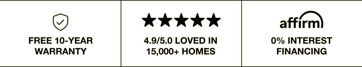 Free 10-Year Warranty. 4.9/5.0 Loved In 15,000+ Homes. 0% Interest Financing With Affirm.