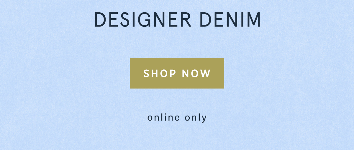 designer denim, shop now, online only