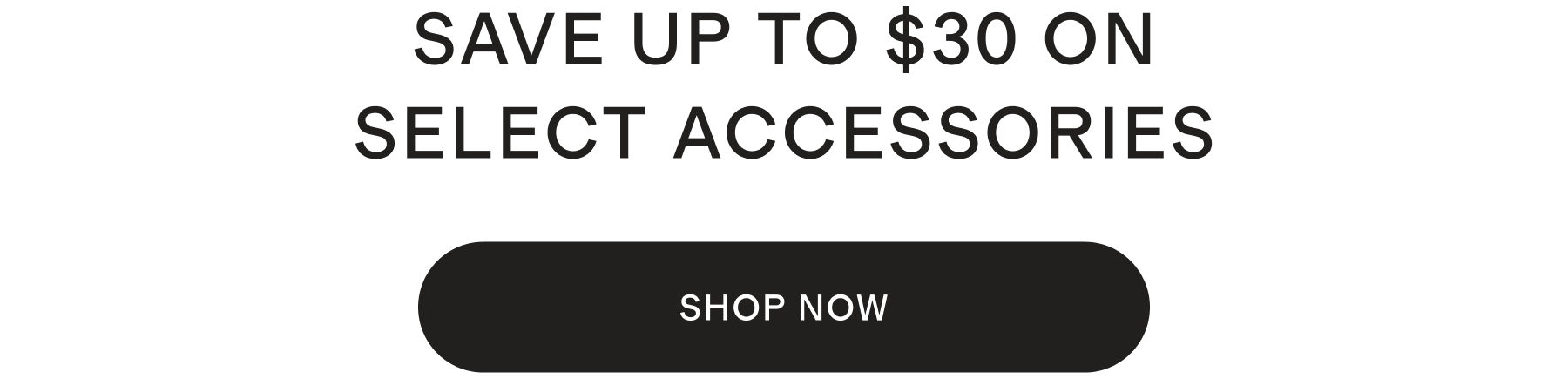 SAVE UP TO $30 ON SELECT ACCESSORIES